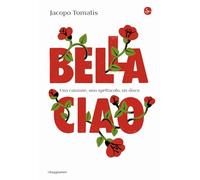 Libri Jacopo Tomatis - Bella Ciao. Una Canzone, Uno Spettacolo, Un Disco