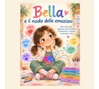 Bella e il nodo delle emozioni: Una storia per imparare ad ascoltare le emozioni e trovare la propria voce.