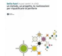 Bella fuori. Nuovi centri in città. Un metodo, un progetto, le realizzazioni per riqualificare le periferie. Ediz. illustrata