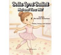 Bella Lernt Ballett : Mal und Tanz Mit! Malen, lernen und tanzen! Perfekt für kleine Ballerinas!: Ausmalfreude mit kleinen Mal und Tanz Übungen, um ... zu wiederholen, Perfekt für Ballettanfänger