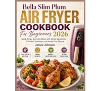 Bella Slim Plum Air Fryer Cookbook For Beginners 2026: Quick, Crispy Everyday Meals with Simple Ingredients, Effortless Techniques, and Hassle-Free Cleanup