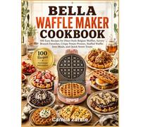 Bella Waffle Maker Cookbook: 100 Easy Recipes For Diner-Style Belgian Waffles, Savory Brunch Favorites, Crispy Potato Presses, Stuffed Waffle-Iron Meals, And Quick Sweet Treats