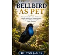 BELLBIRD AS PET: A Complete Guide to Care, Diet, Behavior, Housing, and Ethical Considerations for Keeping and Appreciating This Unique Songbird.