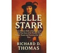 BELLE STARR: From Missouri Belle to Bandit Legend: The True Story of the Woman Who Tamed, Teased, and Terrorized the Wild West