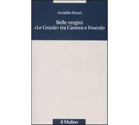 Belle vergini. «Le Grazie» tra Canova e Foscolo - Bruni Arnaldo
