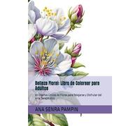 Belleza Floral: Libro de Colorear para Adultos: 30 Diseños Únicos de Flores para Relajarse y Disfrutar del Arte Terapéutico