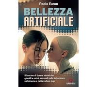 Bellezza artificiale. Il fascino di donne sintetiche, ginoidi e robot sessuali nella letteratura, nel cinema e nella cultura pop