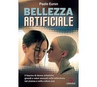 Bellezza artificiale. Il fascino di donne sintetiche, ginoidi e robot sessuali nella letteratura, nel cinema e nella cultura pop