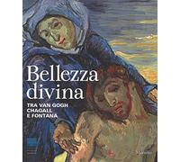 Bellezza divina. Tra Van Gogh, Chagall e Fontana. Catalogo della mostra (Firenze, 24 settembre 2015-24 gennaio 2016). Ediz. illustrata