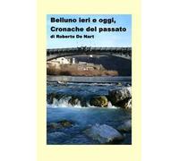 Belluno ieri e oggi. Cronache del passato