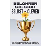 Belohnen Sie sich Selbst - clever: Die Wissenschaft von Gewohnheiten, Willenskraft und dem Premack-Prinzip