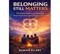 Belonging Still Matters: The Quiet Science of Meaning, Deep Connection, and a Purpose-Driven Life