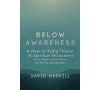 Below Awareness: A new unifying theory of spiritual encounters, from ghosts and demons to fairies and nymphs