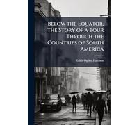 Below the Equator, the Story of a Tour Through the Countries of South America