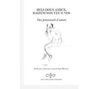 Bels dous amicx, baizem nos yeu e vos. Voci provenzali d'amore. Ediz. italiana, inglese, francese e tedesca