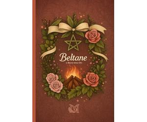 Beltane - il Bacio degli Dei: Simboli, Rituali, Preparati Magici e Spazio per le tue Esperienze. Il ritorno del semestre Luminoso