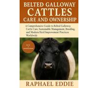 BELTED GALLOWAY CATTLES CARE AND OWNERSHIP: A Comprehensive Guide to Belted Galloway Cattle Care, Sustainable Management, Breeding, and Modern Herd Improvement Practices Worldwide