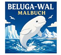 Beluga-Wal Malbuch: 50 wunderschöne Ausmalmotive mit Beluga-Walen, der Arktis, Eisbergen, Polarlandschaften, Meeresbewohnern und faszinierenden Unterwasserwelten