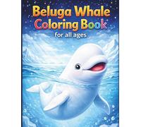Beluga Whale Coloring Book for All Ages: Cute, Realistic & Relaxing Arctic Ocean Animal Designs: 50 Easy & Detailed Beluga Whale Coloring Pages for ... | Stress Relief, Creativity & Ocean Learning