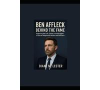 Ben Affleck: Behind the Fame: Exploring the Life, Career, and Struggles of One of Hollywood Actors and Directors