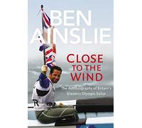 Ben Ainslie: Close to The Wind Autobiography of Britains Greates