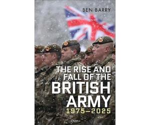 Ben Barry The Rise and Fall of the British Army, 1975-2025 (Copertina rigida)
