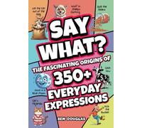 Say What?: The Fascinating Origins of 300+ Everyday Expressions