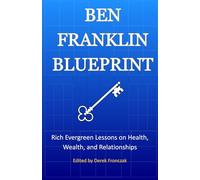 Ben Franklin Blueprint: Rich Evergreen Lessons on Health, Wealth, and Relationships