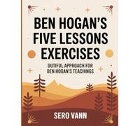 Ben Hogan's Five Lessons Exercises: Dutiful Approach For Ben Hogan’s Teachings