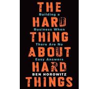 The Hard Thing about Hard Things: Building a Business When There Are No Easy