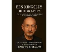 BEN KINGSLEY: BIOGRAPHY: THE LIFE, CAREER, AND ENDURING LEGACY OF A LEGENDARY ACTOR