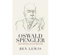 Ben Lewis Oswald Spengler and the Politics of Decline (Copertina rigida)
