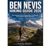 Ben Nevis Hiking Guide 2026: The Complete Safe & Responsible Trail Manual for Scotland’s Highest Mountain - Routes, Preparation, Gear & Sustainable Hiking