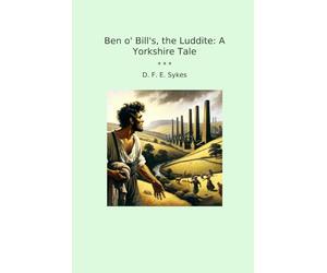 Ben o' Bill's, the Luddite: A Yorkshire Tale