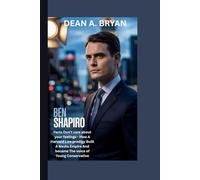 BEN SHAPIRO BIOGRAPHY: FACTS DON'T CARE ABOUT YOUR FEELINGS - HOW A HARVARD LAW PRODIGY BUILT A MEDIA EMPIRE AND BECAME THE VOICE OF YOUNG CONSERVATIVE AMERICA