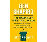 BEN SHAPIRO: The Making of a Public Intellectual - A Life of Ideas, Influence, and Leadership in a Shifting American Culture
