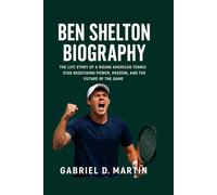 BEN SHELTON BIOGRAPHY: THE LIFE STORY OF A RISING AMERICAN TENNIS STAR REDEFINING POWER, PASSION, AND THE FUTURE OF THE GAME