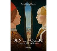 Libri Masetti Anna Maria - Ben Ti Voglio. Giovanni II E Ginevra