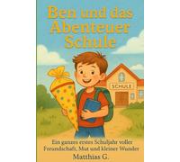 Ben und das Abenteuer Schule: Ein ganzes erstes Schuljahr voller Freundschaft, Mut und kleiner Wunder