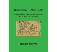 Benandanti - Balavants Antropologia dello Sciamanesimo tra le Alpi e il Caucaso