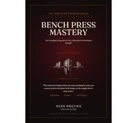 Bench Press Mastery: The Complete Companion to Form, Mechanics & Sustainable Strength