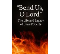 "Bend Us, O Lord":: The Life and Legacy of Evan Roberts