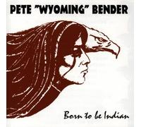 Bender,Pete "Wyoming" - Born to Be Indian