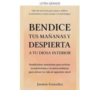 Bendice tus mañanas y despierta a tu diosa interior: Bendiciones matutinas para activar tu autoestima y tu autoconfianza para elevar tu vida al siguiente nivel.
