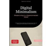 Digital Minimalism: Simple Living in a Hyperconnected World: A Practical Guide to Digital Detox, Reducing Screen Time, and Breaking Cell Phone Addiction for a More Mindful Life