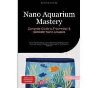 Nano Aquarium Mastery: Complete Guide to Freshwater & Saltwater Nano Aquatics: Expert Tips for Setting Up and Maintaining Small Aquariums - From Mini ... to Water Care for the Aquarium Beginner