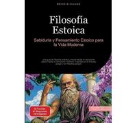 Filosofía Estoica: Sabiduría y Pensamiento Estoico para la Vida Moderna: Una guía de filosofía práctica y moral desde el estoicismo clásico hasta el ... la filosofía griega y los filósofos griegos