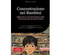 Concentrazione nei Bambini: Migliorare la Concentrazione dalla Prescolare alla Scuola Primaria: Guida pratica per l'allenamento dell'attenzione e la ... in età prescolare e della scuola primaria