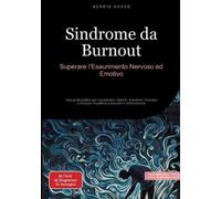 Sindrome da Burnout: Superare l'Esaurimento Nervoso ed Emotivo: Una guida pratica per riconoscere i sintomi, prevenire il burnout e ritrovare l'equilibrio personale e professionale