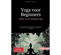 Yoga voor Beginners: Hatha, Yin en Ashtanga Yoga: Een praktische gids voor yoga nidra en kundalini yoga, met speciale aandacht voor anatomie en therapeutische toepassingen